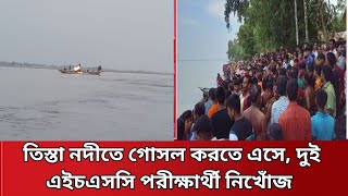 তিস্তা নদীতে গোসল করতে এসে, দুই এইচএসসি পরীক্ষার্থী নিখোঁজ tessta River