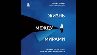 Джеймс Холлис – Жизнь между мирами. Как найти ресурс в себе, когда все вокруг разваливается.