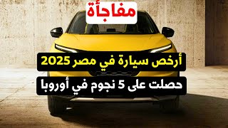 عاجل أرخص سيارة في مصر 2025 دخلت إختبارات اليورو وأخذت 5 نجوم