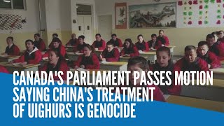Canada's parliament passes motion saying China's treatment of Uighurs is genocide