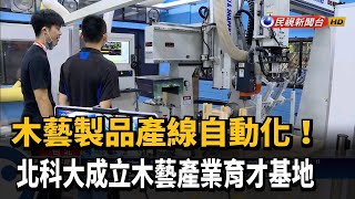 打造全自動產線 北科大成立木藝育才基地－民視新聞