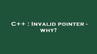 C++ : Invalid pointer - why?