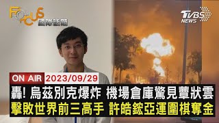 【0929FOCUS國際話題LIVE】轟！烏茲別克爆炸 機場倉庫驚見蕈狀雲 擊敗世界前三高手 許皓鋐亞運圍棋奪金