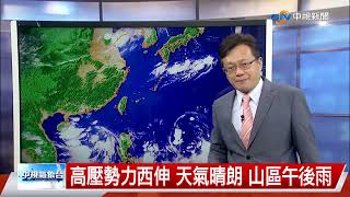 【立綱氣象報報】高壓勢力西伸 天氣晴朗 山區午後雨│中視晚間氣象 20220819