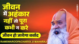 जीवन में अहंकार कभी न करे - नहीं तो पूरा जीवन हो जायेगा बर्बाद ! Ramswaroopacharya Ji Maharaj