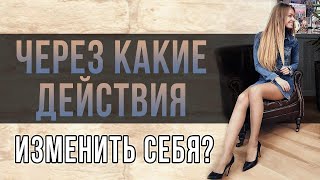 ЧЕРЕЗ КАКИЕ ДЕЙСТВИЯ ИЗМЕНИТЬ СЕБЯ