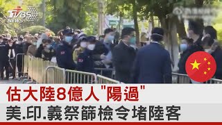 估大陸8億人「陽過」 美.印.義祭篩檢令堵陸客｜十點不一樣20221229  @internationalNewsplus