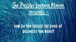 How do you create the kind of business you want?