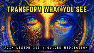 Transform Your World With Only Your Eyes | ACIM 313