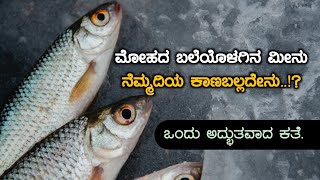 The best Moral story in Kannada | ಮೋಹದ ಬಲೆಯೊಳಗಿನ ಮೀನು ನೆಮ್ಮದಿಯ ಕಾಣಬಲ್ಲದೇನು.