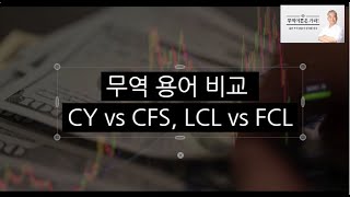 무역용어, 수출입 물류 용어, 해상 운송 용어  FCL, LCL, CY, CFS 비교 설명