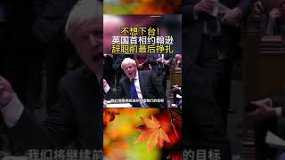 不想下台，英国首相约翰逊辞职前最后挣扎 #约翰逊 #英国