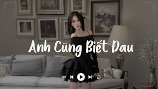 Anh Cũng Biết Đau Lofi - Anh Cũng Biết Đau, Cũng Biết Khóc, Cũng Biết Buồn...Nhạc Buồn Xu Hướng