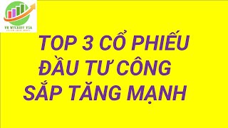 TOP 3 CỔ PHIẾU ĐẦU TƯ CÔNG SẮP TĂNG MẠNH