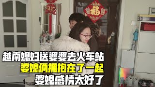 越南媳妇送婆婆去火车站，婆媳俩拥抱在了一起，真的太舍不得了