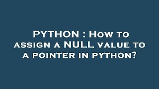 PYTHON : How to assign a NULL value to a pointer in python?