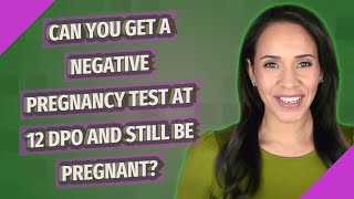 Can you get a negative pregnancy test at 12 DPO and still be pregnant?