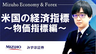 【米国の経済指標～物価指標編～】Mizuho Economy ＆ Forex