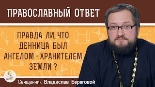 Правда ли, что ДЕННИЦА был АНГЕЛОМ - ХРАНИТЕЛЕМ ЗЕМЛИ ?Священник Владислав Береговой