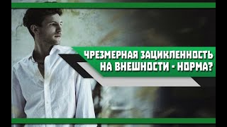 Когда СЛИШКОМ зациклен на СВОЕЙ ВНЕШНОСТИ | Нужно ли МУЖЧИНЕ слишком БЕСПОКОИТЬСЯ о своей ВНЕШНОСТИ?