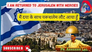 मैं दया के साथ यरूशलेम लौट आया हूँ I am returned to Jerusalem with mercies Pr. Asheesh lal