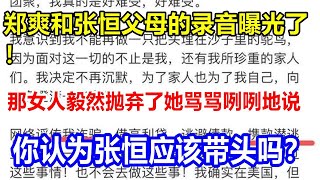 郑爽和张恒父母的录音曝光了！那女人毅然抛弃了她，骂骂咧咧地说。你认为张恒应该带头吗？