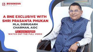 Exclusive Bytes of Shri Prasanta Phukan, MLA, Dibrugarh, Chairman AIDC