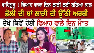 BREAKING NEWS: ਵਿਆਹ ਵਾਲਾ ਦਿਨ ਲਾੜੀ ਲਈ ਬਣਿਆ ਕਾਲ, ਡੋਲੀ ਦੀ ਥਾਂ ਲਾੜੀ ਦੀ ਉੱਠੀ ਅਰ*ਥੀ