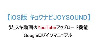 【iOS版 キョクナビJOYSOUND】うたスキ動画のYouTubeアップロード機能 - Googleログインマニュアル