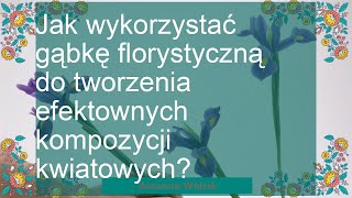 Jak wykorzystać gąbkę florystyczną do tworzenia efektownych kompozycji kwiatowych?