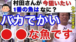 【村田基】今、狙って釣りたい1番の魚は？　バカでかい●●な魚です。カッコよすぎます。