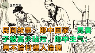 民间故事：郎中回家，見妻子被富少玷污，郎中生气：再不給村裡人治病｜清代奇案：十歲女童失蹤，父母串門時發現一撮羊毛，方知幕後黑手｜頻道：民間故事