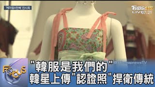 「韓服是我們的」 韓星上傳「認證照」捍衛傳統｜FOCUS午間新聞 20220217