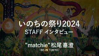 いのちの祭り2024 STAFFインタビュー ”matchie”松尾憙澄（BE-IN TOKYO）