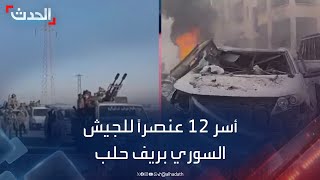 صحافي في قناة الحدث: أسر 12 عنصراً للجيش السوري بريف حلب