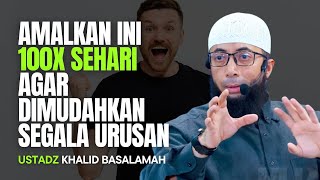 AMALKAN INI 100x SEHARI AGAR DIMUDAHKAN SEGALA URUSAN | USTADZ KHALID BASALAMAH