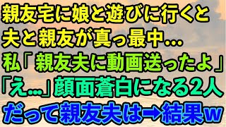 【スカッとする話】親友宅に娘と遊びに行くと、夫と親友が真っ最中…。私「親友夫に二人の動画送ったよ」親友・夫「え…」顔面蒼白になる2人。だって親友夫は…