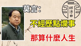 莫言：不經歷點爛事，那算什麽人生   （不受煙火不成神，不受折磨不成人。）