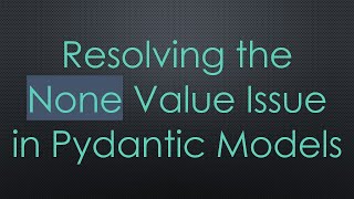 Resolving the None Value Issue in Pydantic Models