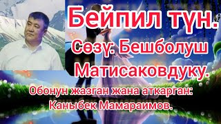 Бейпил түн. Бешболуш Матисаковдон жаңы ыр. Обонун жазган, аткарган:Каныбек Мамараимов.