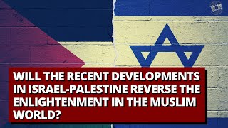 Will the Recent Developments in Israel-Palestine Reverse the Enlightenment In the Muslim World?