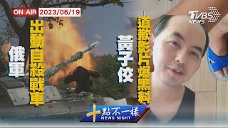 【0619 十點不一樣LIVE】俄軍出動自殺戰車   黃子佼道歉影片爆黑料