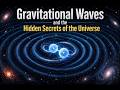 Gravitational Waves and the Hidden Secrets of the Universe