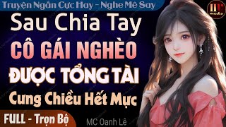 Truyện full 2024: Sau Chia Tay Cô Gái Nghèo Được Tổng Tài Cưng Chiều Hết Mực | Truyện ngôn tình mới