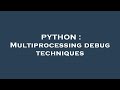 PYTHON : Multiprocessing debug techniques