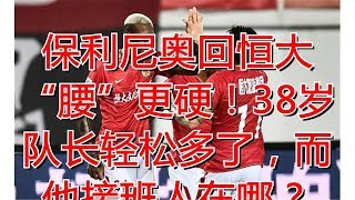 保利尼奥回恒大“腰”更硬！38岁队长轻松多了，而他接班人在哪？