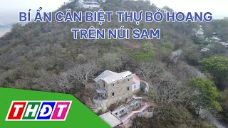 Bí ẩn căn biệt thự bỏ hoang trên núi Sam (An Giang) | THDT