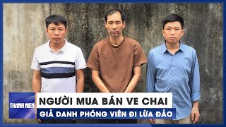 Làm nghề mua ve chai nhưng tự xưng phóng viên để đi lừa đảo