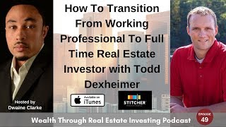 How To Transition From Working Professional To Full Time Real Estate Investor with Todd Dexheimer