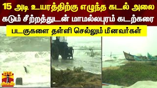 15 அடி உயரத்திற்கு எழுந்த கடல் அலை.. கடும் சீற்றத்துடன் மாமல்லபுரம் கடற்கரை | Mamallapuram